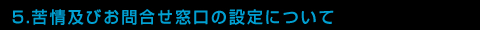 5.苦情及びお問合せ窓口の設定について